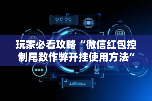 玩家必看攻略“微信红包控制尾数作弊开挂使用方法”（详细透视教程）-哔哩哔哩
