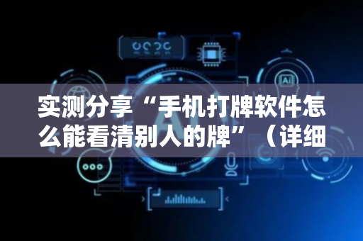 实测分享“手机打牌软件怎么能看清别人的牌”（详细开挂教程）-哔哩哔哩
