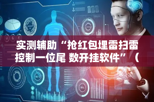 实测辅助“抢红包埋雷扫雷控制一位尾 数开挂软件”（详细透视教程）-哔哩哔哩
