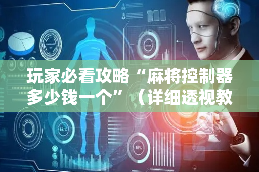 玩家必看攻略“麻将控制器多少钱一个”（详细透视教程）-哔哩哔哩
