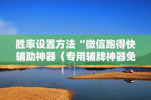 胜率设置方法“微信跑得快辅助神器（专用辅牌神器免安装）