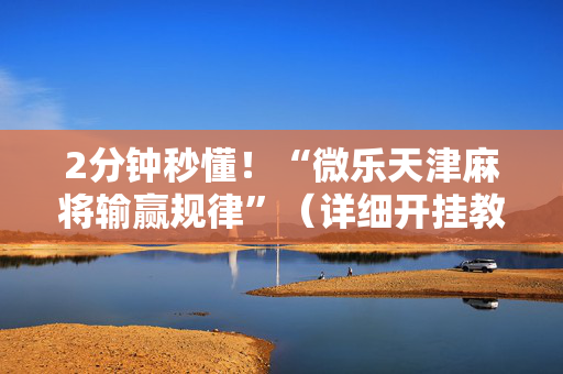 2分钟秒懂！“微乐天津麻将输赢规律”（详细开挂教程）-哔哩哔哩