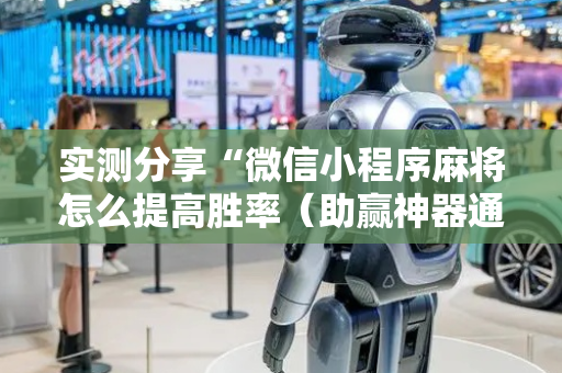 实测分享“微信小程序麻将怎么提高胜率（助赢神器通用版）