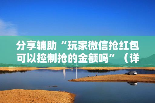 分享辅助“玩家微信抢红包可以控制抢的金额吗”（详细透视教程）-哔哩哔哩