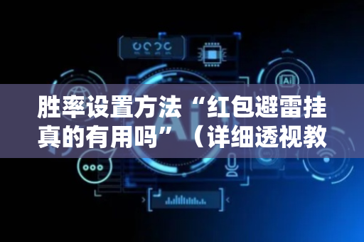 胜率设置方法“红包避雷挂真的有用吗”（详细透视教程）-哔哩哔哩