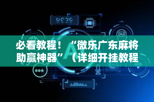 必看教程！“微乐广东麻将助赢神器”（详细开挂教程）-哔哩哔哩