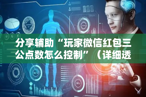 分享辅助“玩家微信红包三公点数怎么控制”（详细透视教程）-哔哩哔哩