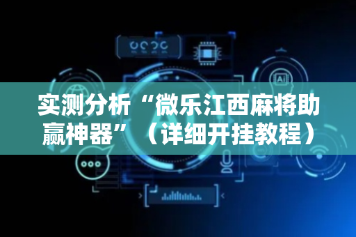 实测分析“微乐江西麻将助赢神器”（详细开挂教程）-哔哩哔哩