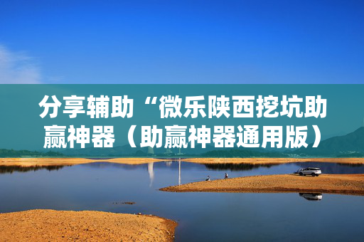 分享辅助“微乐陕西挖坑助赢神器（助赢神器通用版）