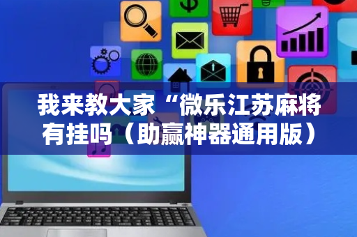 我来教大家“微乐江苏麻将有挂吗（助赢神器通用版）