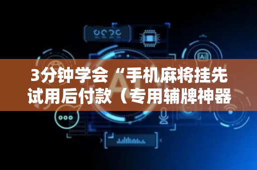 3分钟学会“手机麻将挂先试用后付款（专用辅牌神器免安装）