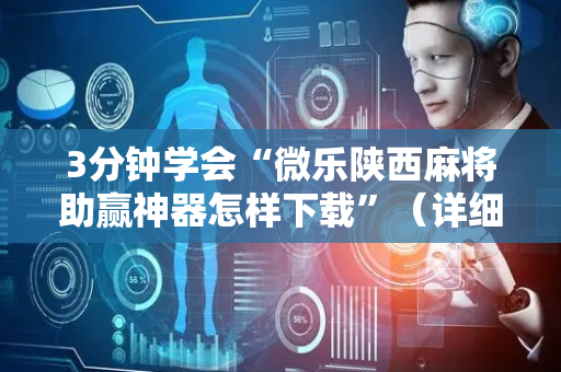 3分钟学会“微乐陕西麻将助赢神器怎样下载”（详细透视教程）-哔哩哔哩