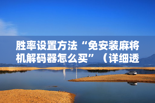胜率设置方法“免安装麻将机解码器怎么买”（详细透视教程）-哔哩哔哩