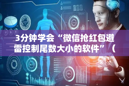 3分钟学会“微信抢红包避雷控制尾数大小的软件”（详细透视教程）-哔哩哔哩