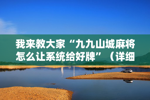 我来教大家“九九山城麻将怎么让系统给好牌”（详细透视教程）-哔哩哔哩