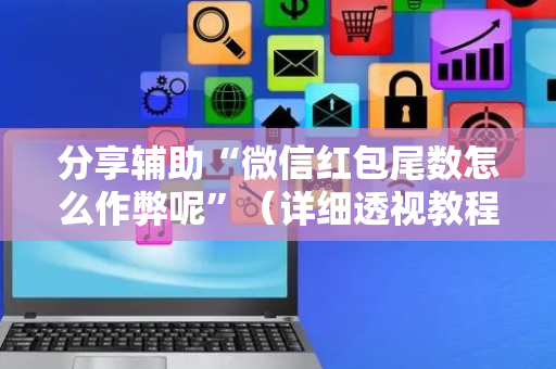 分享辅助“微信红包尾数怎么作弊呢”（详细透视教程）-哔哩哔哩