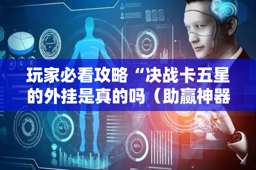 玩家必看攻略“决战卡五星的外挂是真的吗（助赢神器通用版）