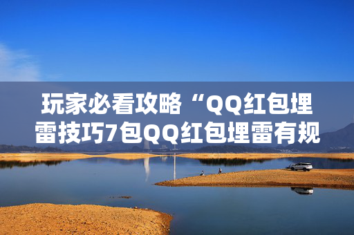 玩家必看攻略“QQ红包埋雷技巧7包QQ红包埋雷有规律吗”（详细透视教程）-哔哩哔哩