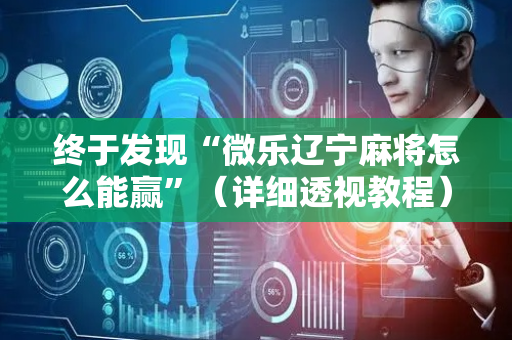 终于发现“微乐辽宁麻将怎么能赢”（详细透视教程）-哔哩哔哩
