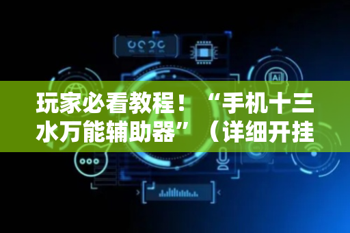 玩家必看教程！“手机十三水万能辅助器”（详细开挂教程）-哔哩哔哩