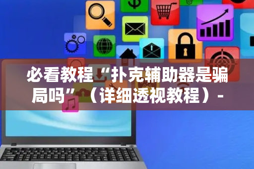 必看教程“扑克辅助器是骗局吗”（详细透视教程）-哔哩哔哩