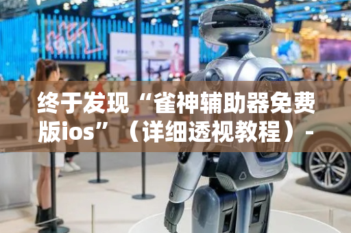 终于发现“雀神辅助器免费版ios”（详细透视教程）-哔哩哔哩