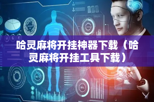 哈灵麻将开挂神器下载（哈灵麻将开挂工具下载）