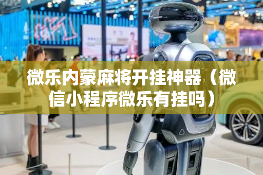 微乐内蒙麻将开挂神器（微信小程序微乐有挂吗）