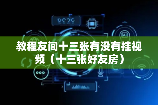 教程友间十三张有没有挂视频（十三张好友房）