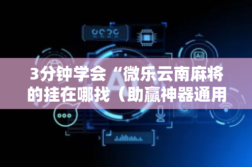 3分钟学会“微乐云南麻将的挂在哪找（助赢神器通用版）