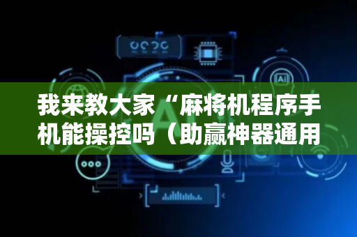 我来教大家“麻将机程序手机能操控吗（助赢神器通用版）