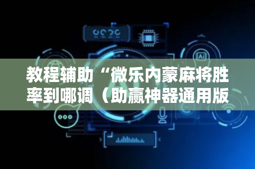 教程辅助“微乐内蒙麻将胜率到哪调（助赢神器通用版）