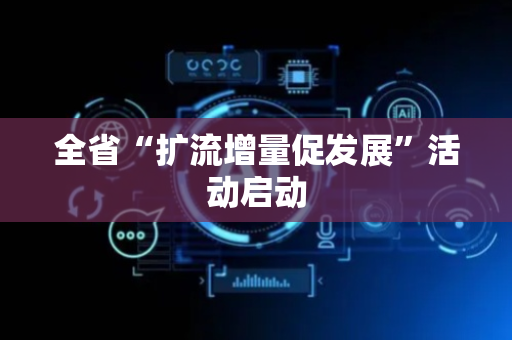 全省“扩流增量促发展”活动启动