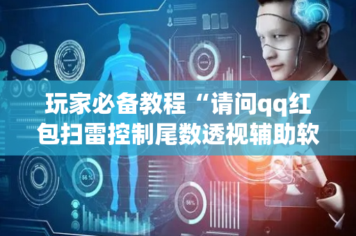 玩家必备教程“请问qq红包扫雷控制尾数透视辅助软件有吗”（详细透视教程）-哔哩哔哩