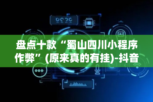 盘点十款“蜀山四川小程序作弊”(原来真的有挂)-抖音