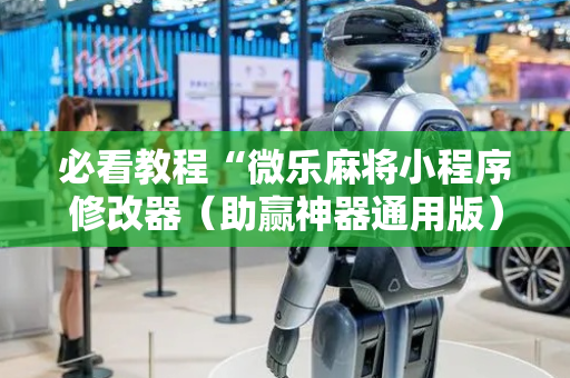 必看教程“微乐麻将小程序修改器（助赢神器通用版）