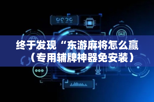 终于发现“东游麻将怎么赢（专用辅牌神器免安装）