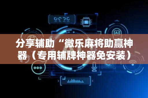 分享辅助“微乐麻将助赢神器（专用辅牌神器免安装）