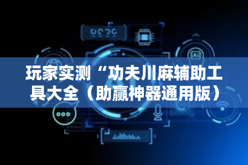 玩家实测“功夫川麻辅助工具大全（助赢神器通用版）