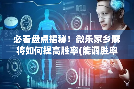 必看盘点揭秘！微乐家乡麻将如何提高胜率(能调胜率吗)