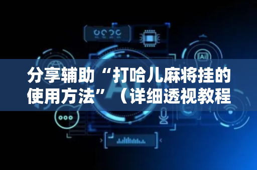 分享辅助“打哈儿麻将挂的使用方法”（详细透视教程）-哔哩哔哩