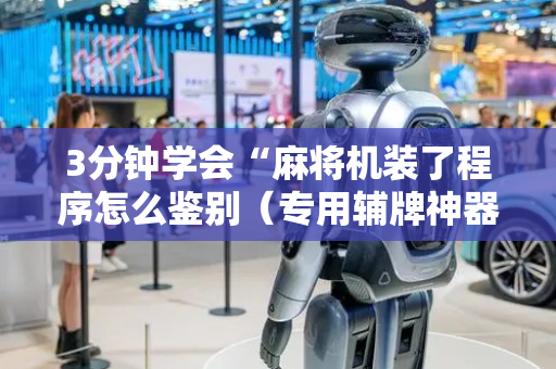 3分钟学会“麻将机装了程序怎么鉴别（专用辅牌神器免安装）