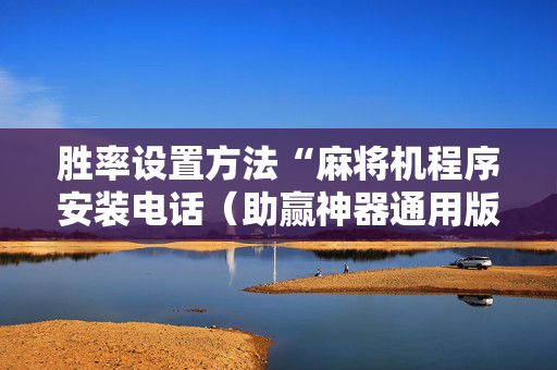 胜率设置方法“麻将机程序安装电话（助赢神器通用版）