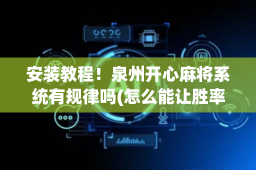 安装教程！泉州开心麻将系统有规律吗(怎么能让胜率高)