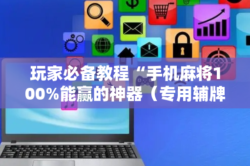 玩家必备教程“手机麻将100%能赢的神器（专用辅牌神器免安装）