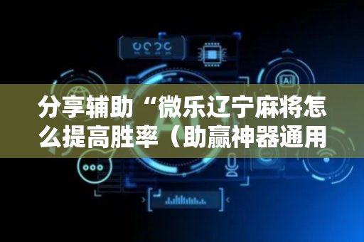 分享辅助“微乐辽宁麻将怎么提高胜率（助赢神器通用版）