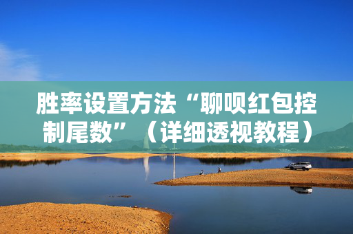 胜率设置方法“聊呗红包控制尾数”（详细透视教程）-哔哩哔哩