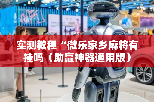 实测教程“微乐家乡麻将有挂吗（助赢神器通用版）