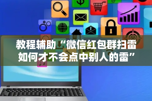 教程辅助“微信红包群扫雷如何才不会点中别人的雷”（详细透视教程）-哔哩哔哩