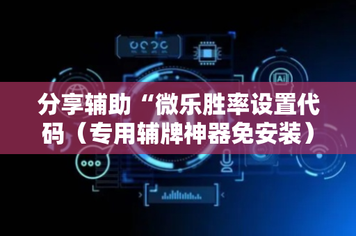 分享辅助“微乐胜率设置代码（专用辅牌神器免安装）
